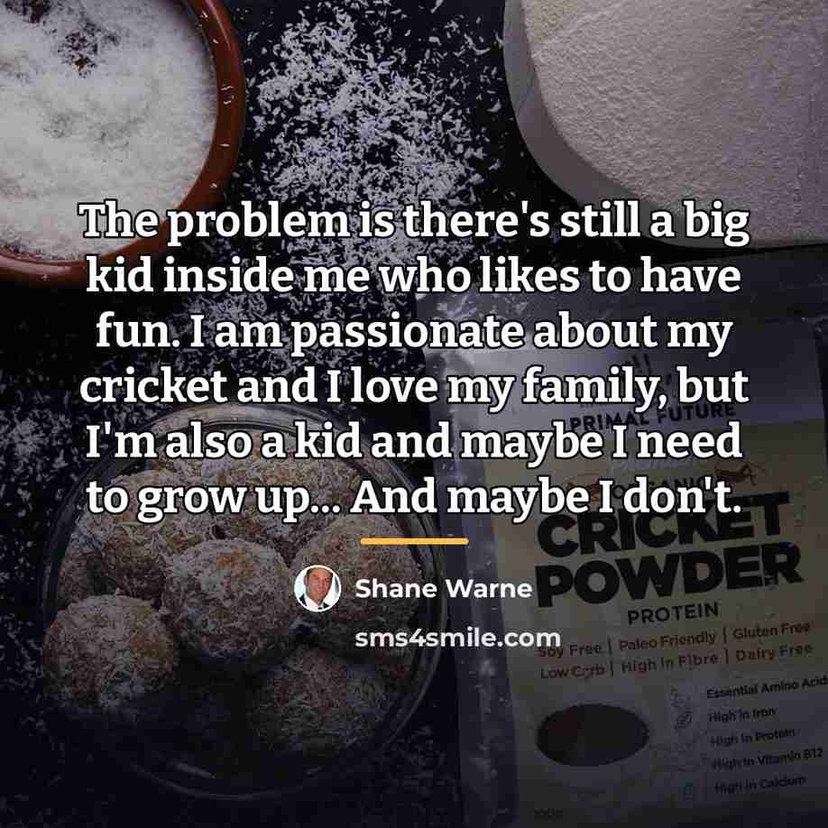 “The problem is there's still a big kid inside me…” quote by Shane Warne