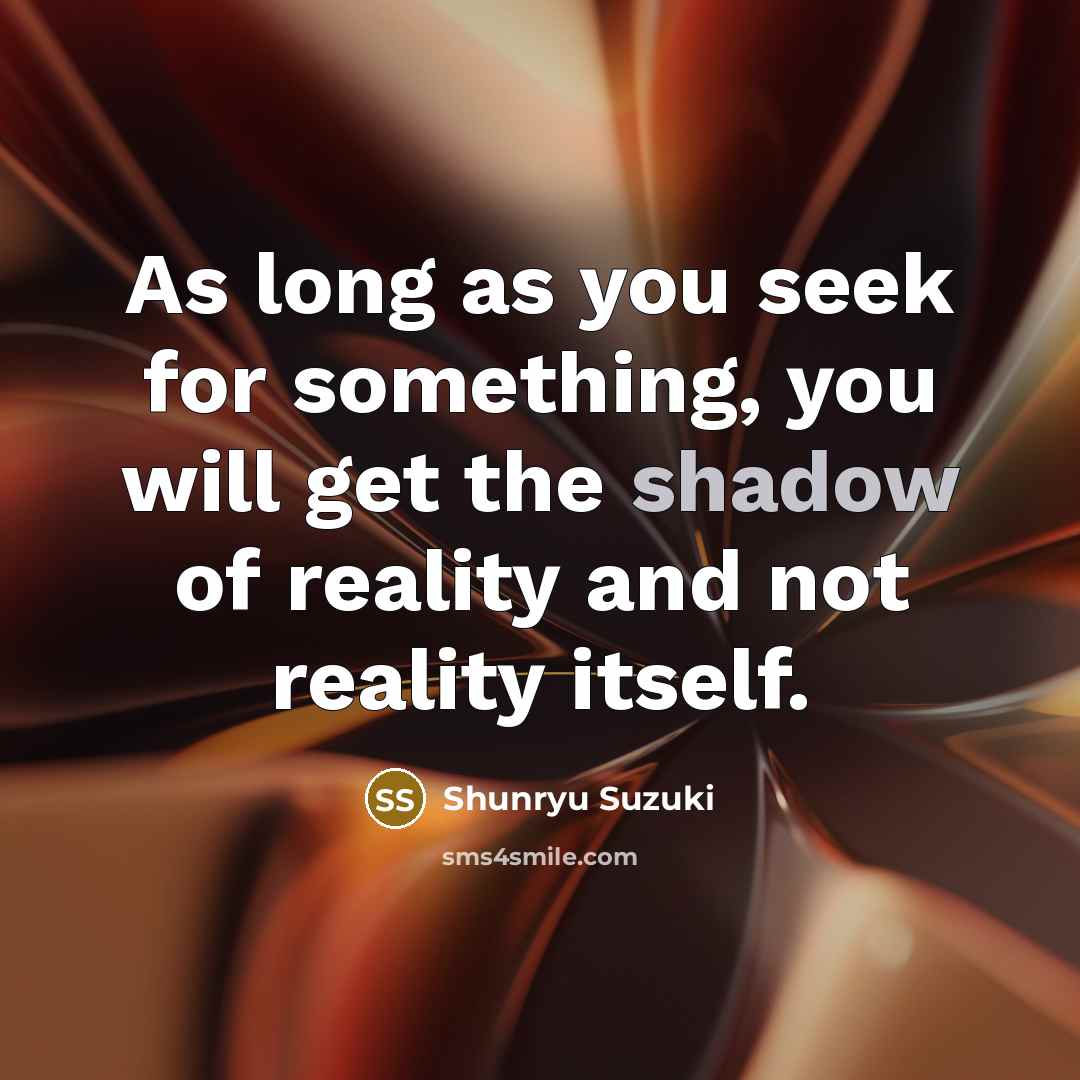 “As long as you seek for something, you will get…” quote by Shunryu Suzuki