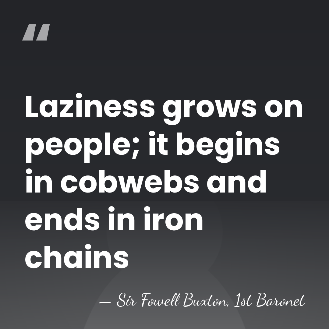 Laziness grows on people; it begins in cobwebs and ends in iron&hellip; - Sir Fowell Buxton, 1st Baronet