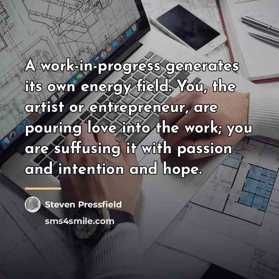 “A work-in-progress generates its own energy field. You, the artist…” quote by Steven Pressfield