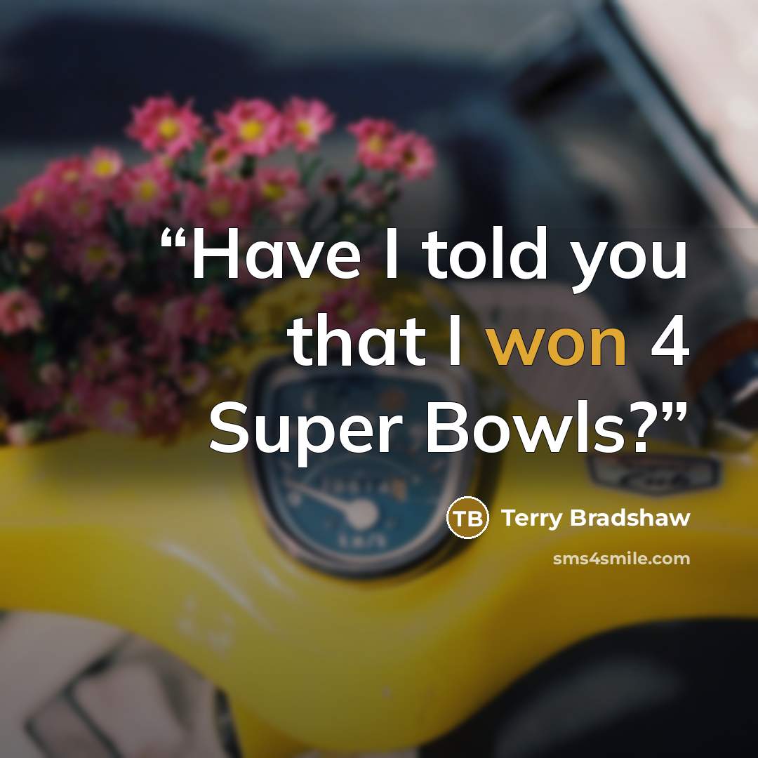 “Have I told you that I won 4 Super Bowls?” quote by Terry Bradshaw