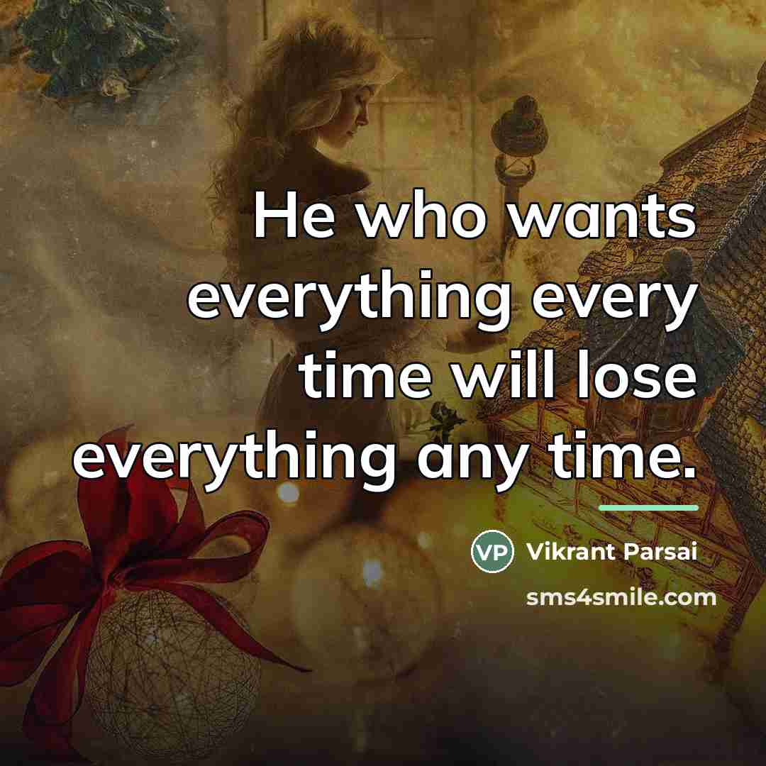 “He who wants everything every time will lose everything any…” quote by Vikrant Parsai