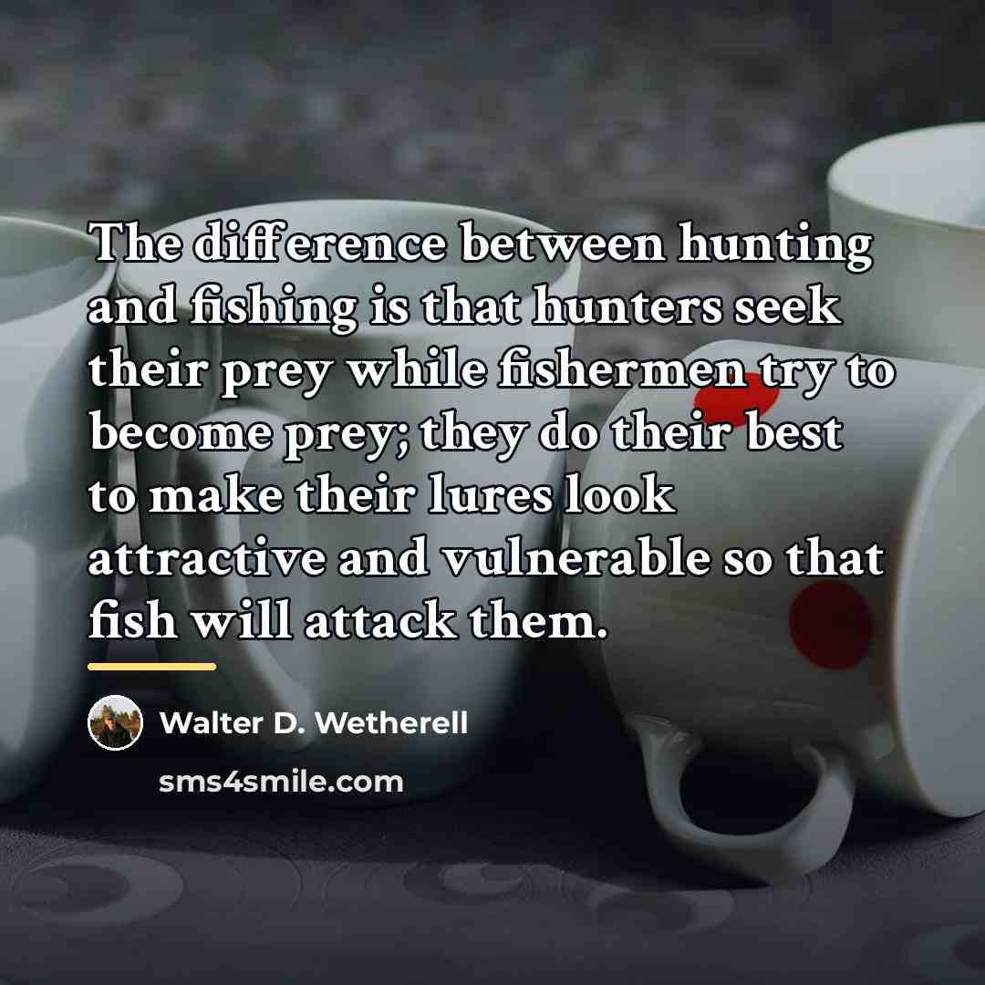 “The difference between hunting and fishing is that hunters seek…” quote by Walter D. Wetherell