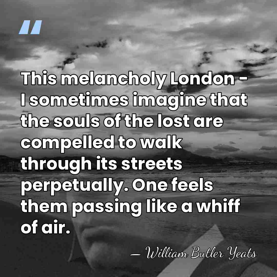 This melancholy London - I sometimes imagine that the souls of the&hellip; - William Butler Yeats
