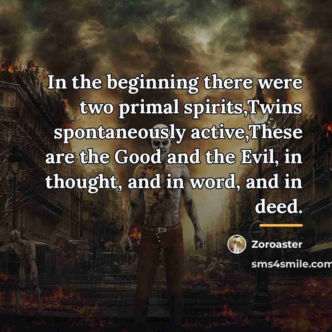 “In the beginning there were two primal spirits,Twins spontaneously active,These…” quote by Zoroaster