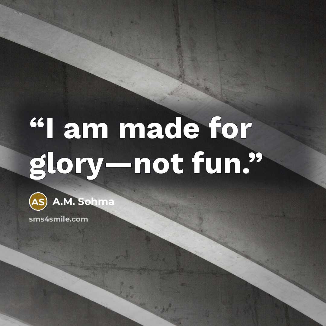 “I am made for glory—not fun.” quote by A.M. Sohma
