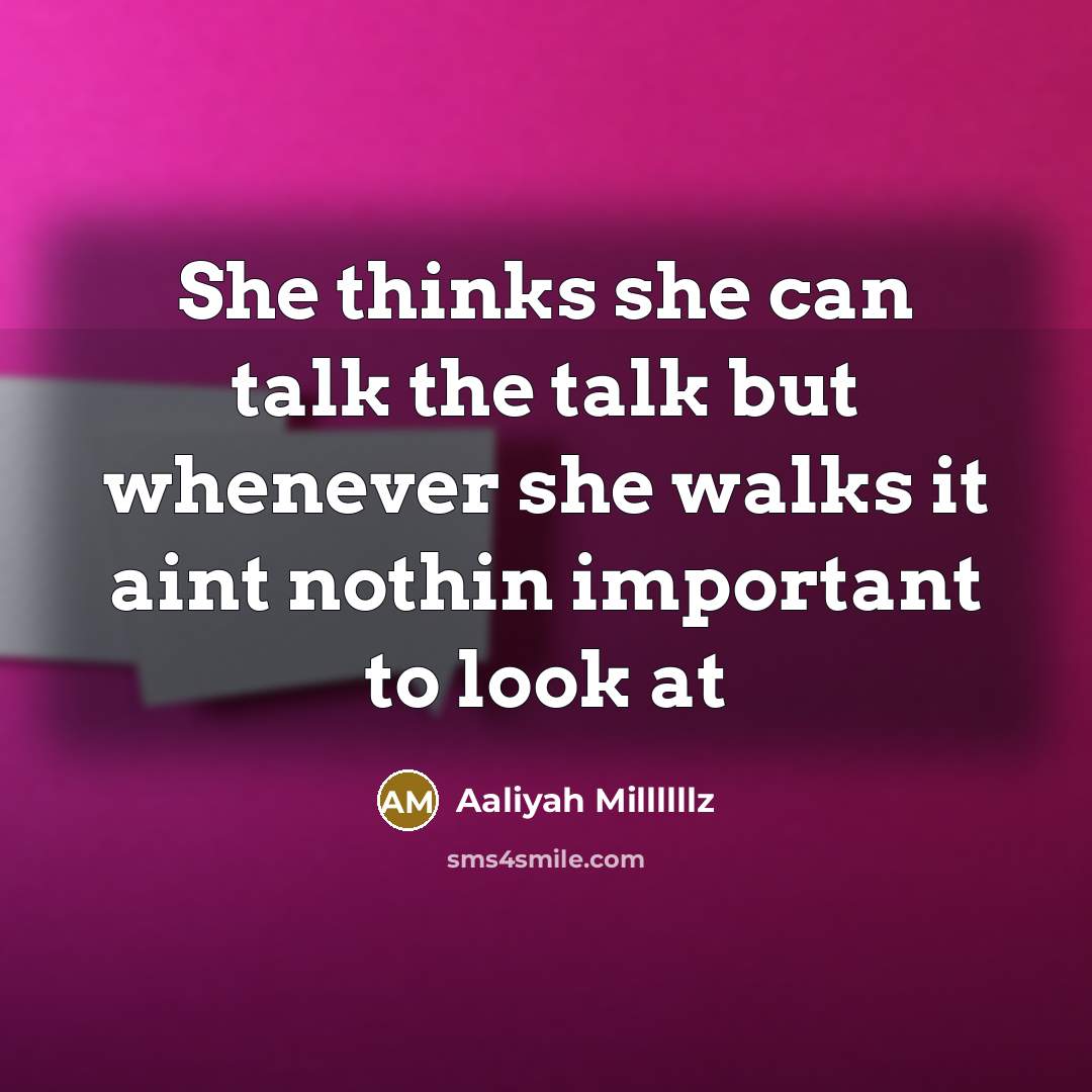 “She thinks she can talk the talk but whenever she walks it aint nothin important to look at” quote by Aaliyah Millllllz
