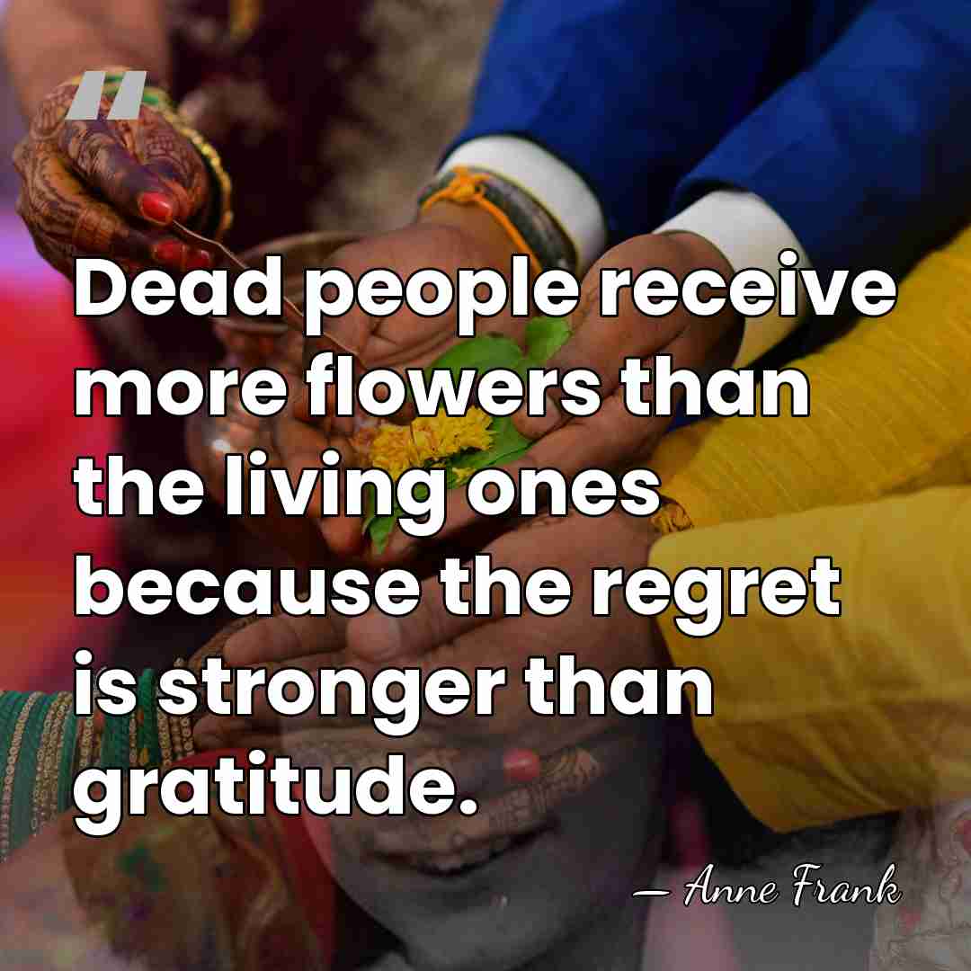 Dead people receive more flowers than the living ones because the regret&hellip; - Anne Frank