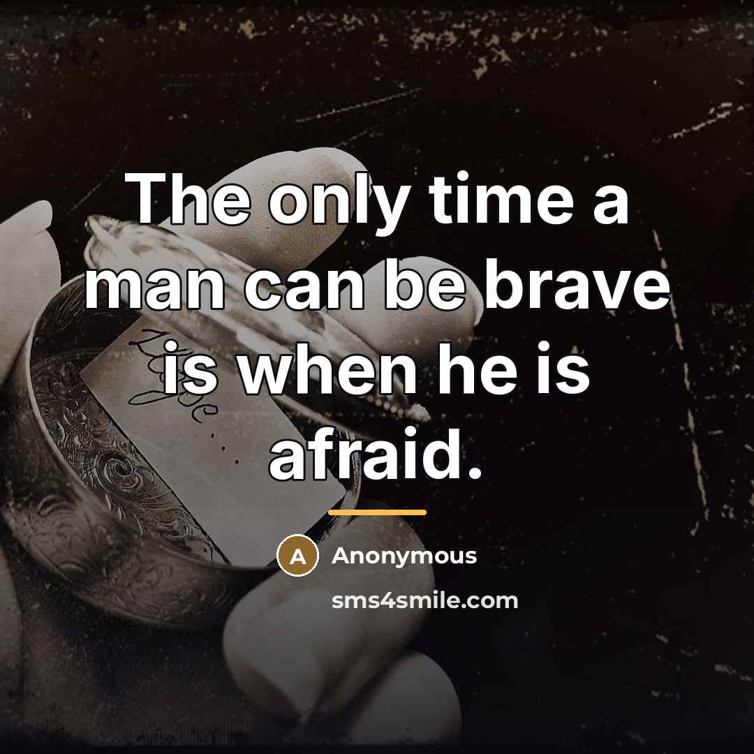 “The only time a man can be brave is when…” quote by Anonymous