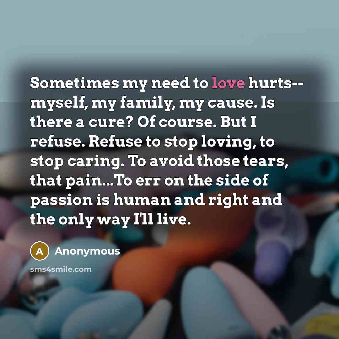 “Sometimes my need to love hurts-- myself, my family, my…” quote by Anonymous