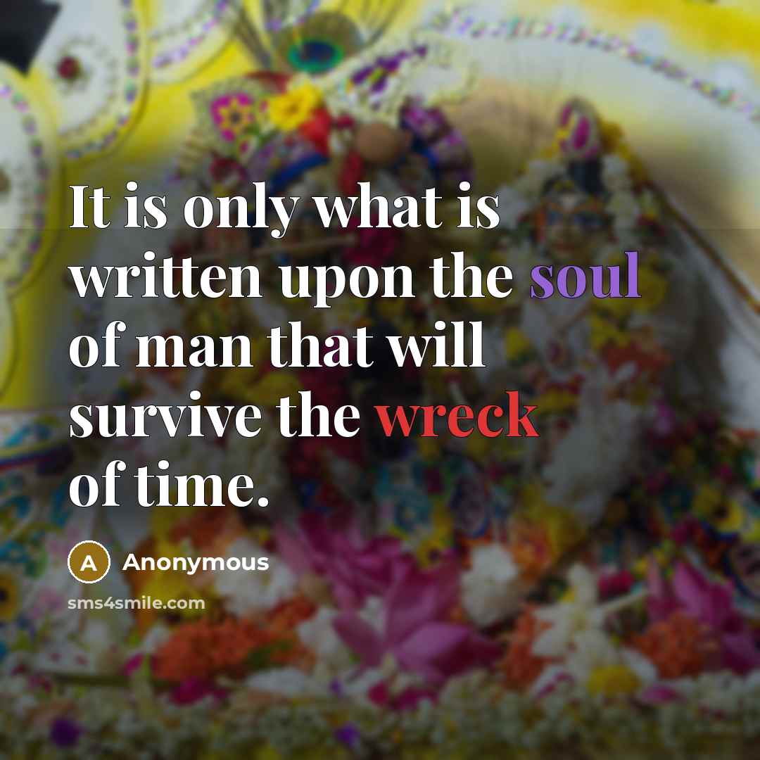 “It is only what is written upon the soul of man that will survive the wreck of time.” quote by Anonymous
