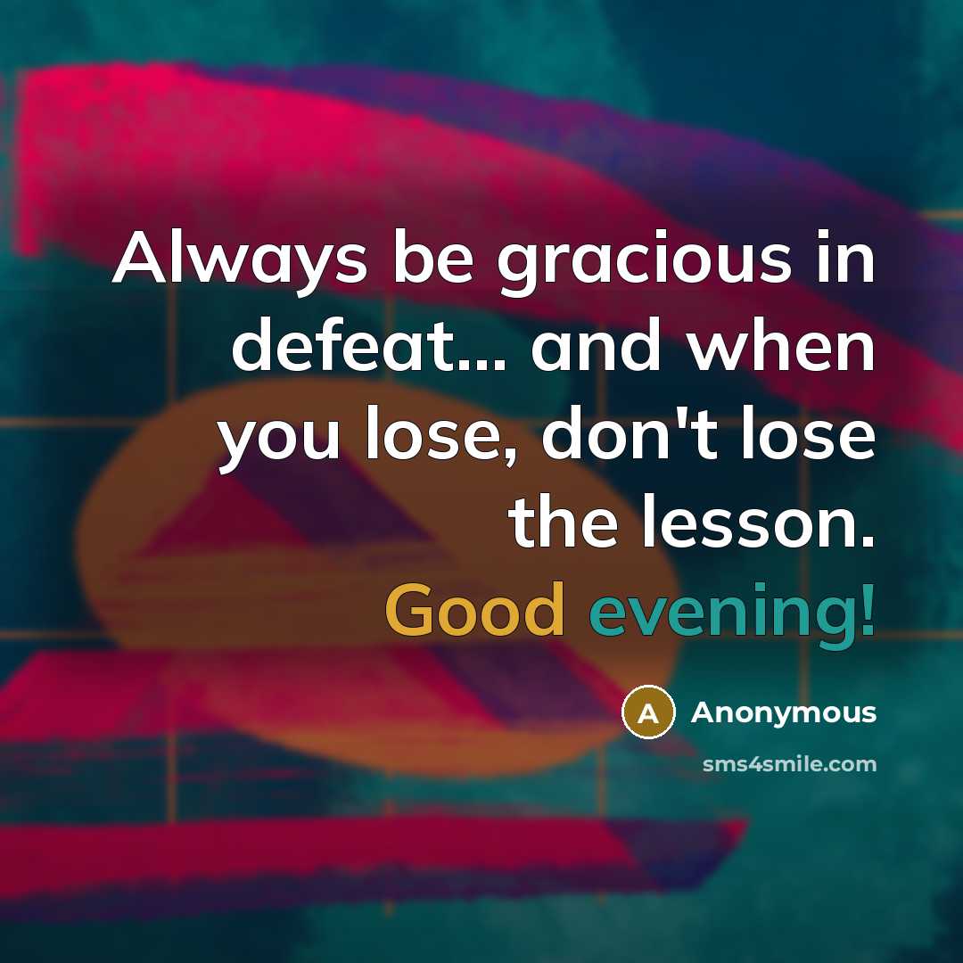 “Always be gracious in defeat... and when you lose, don't lose the lesson. Good evening!” quote by Anonymous
