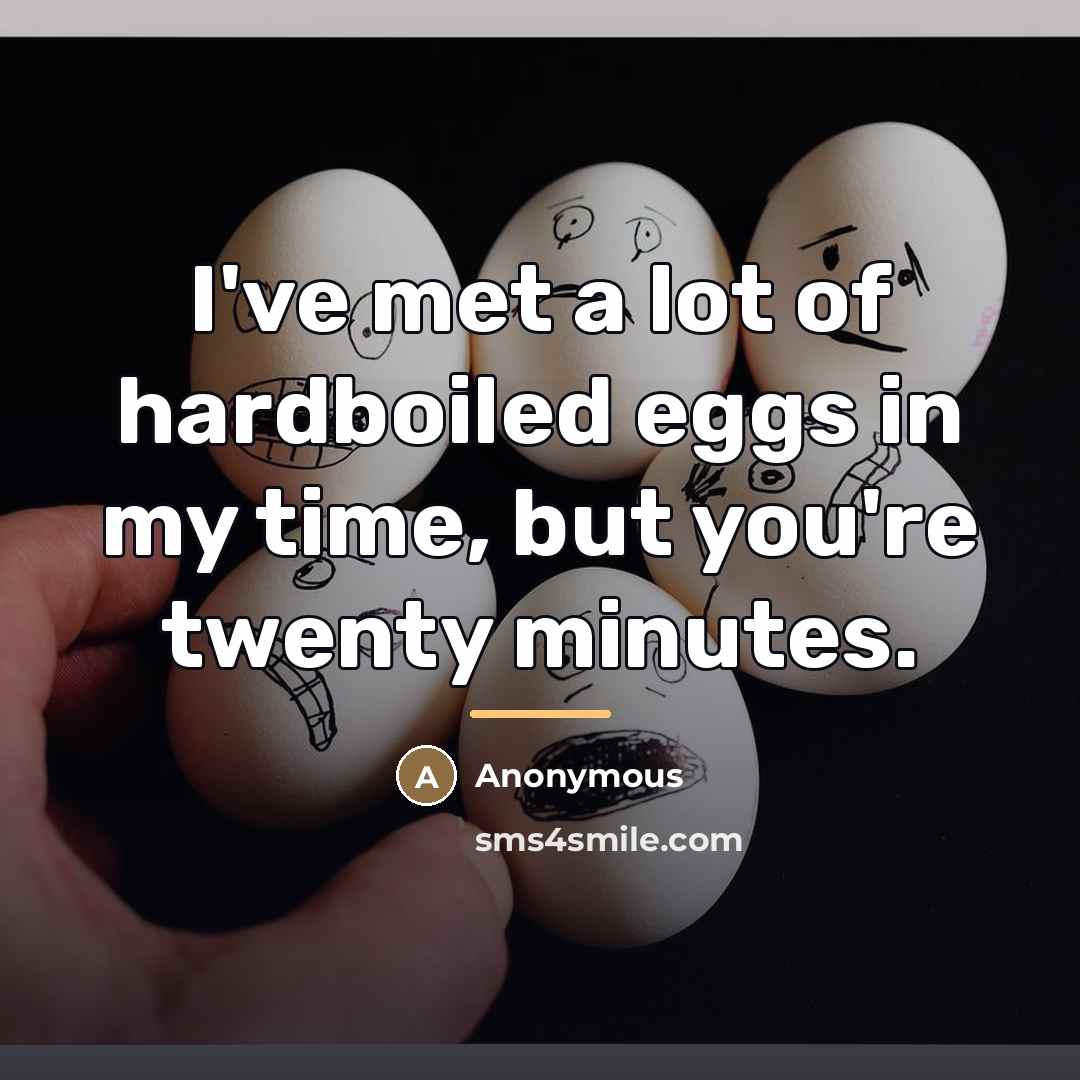 “I've met a lot of hardboiled eggs in my time,…” quote by Anonymous