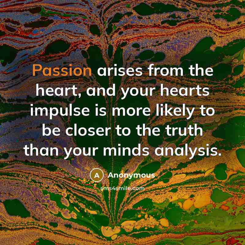 “Passion arises from the heart, and your hearts impulse is…” quote by Anonymous