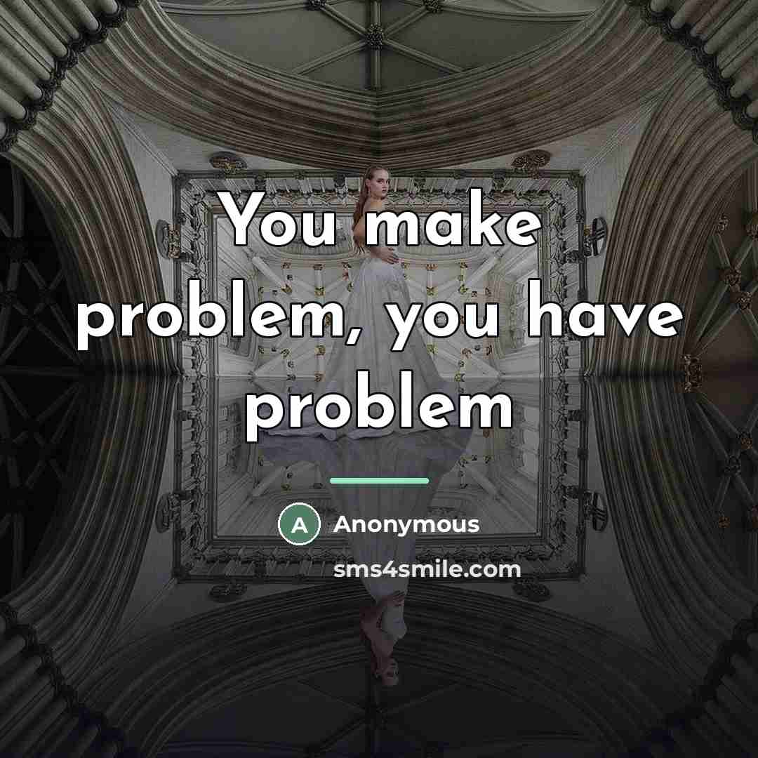 “You make problem, you have problem…” quote by Anonymous