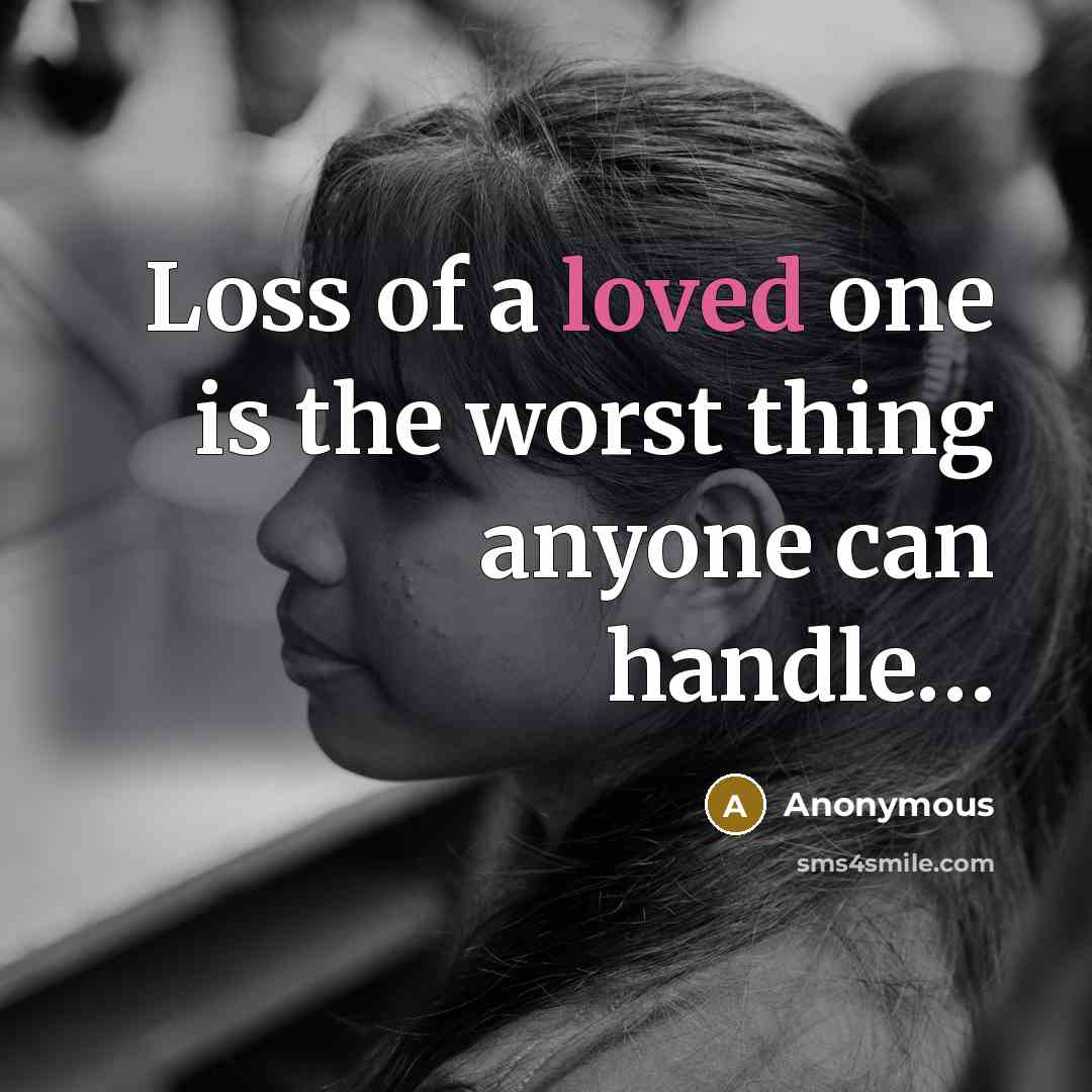 “Loss of a loved one is the worst thing anyone…” quote by Anonymous