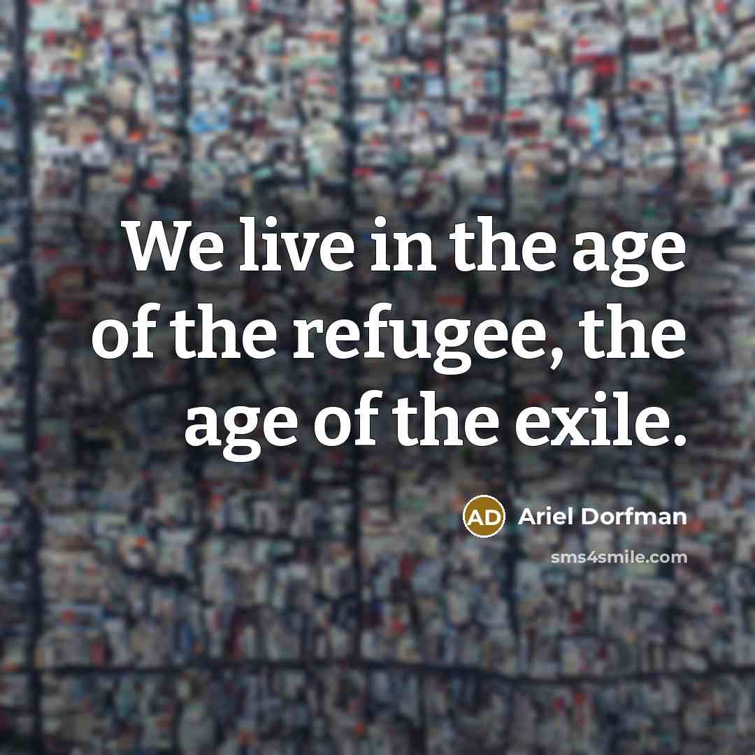 “We live in the age of the refugee, the age…” quote by Ariel Dorfman