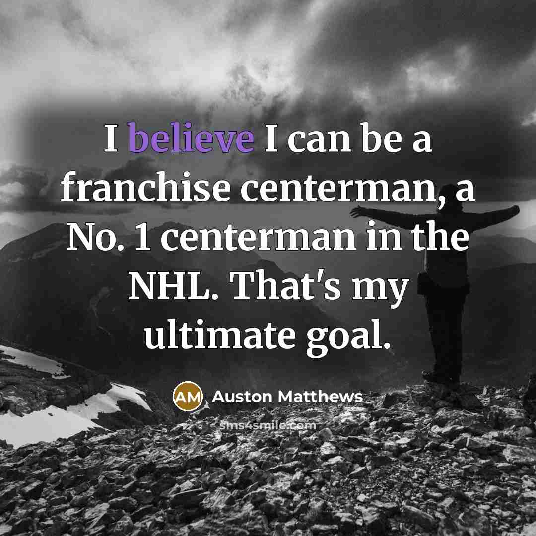 “I believe I can be a franchise centerman, a No.…” quote by Auston Matthews