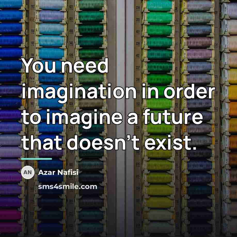 “You need imagination in order to imagine a future that…” quote by Azar Nafisi