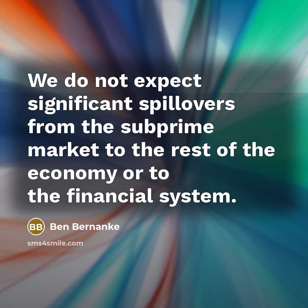 “We do not expect significant spillovers from the subprime market…” quote by Ben Bernanke