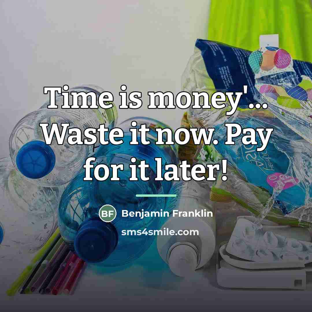 “Time is money'... Waste it now. Pay for it later!…” quote by Benjamin Franklin