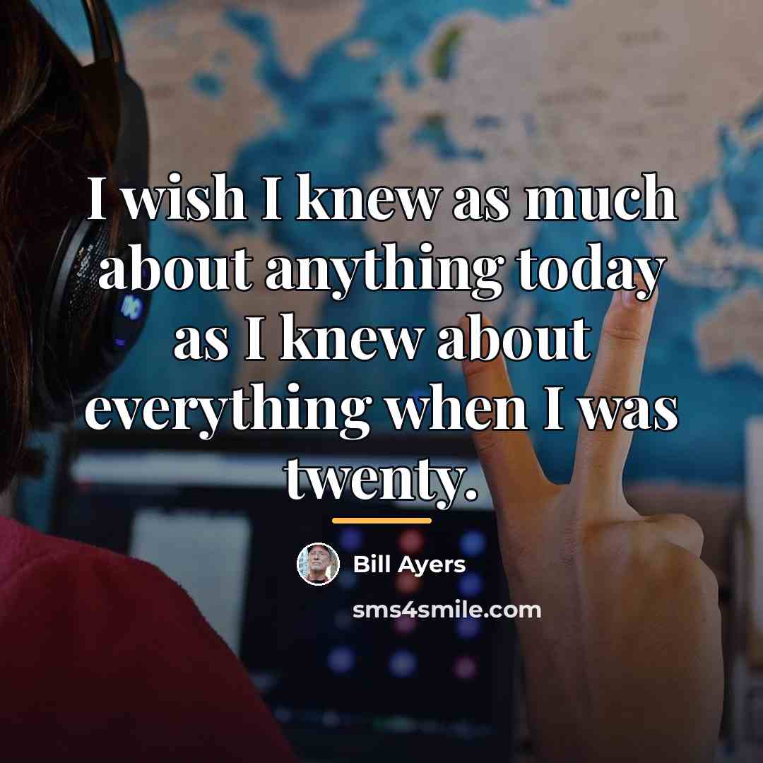 “I wish I knew as much about anything today as…” quote by Bill Ayers