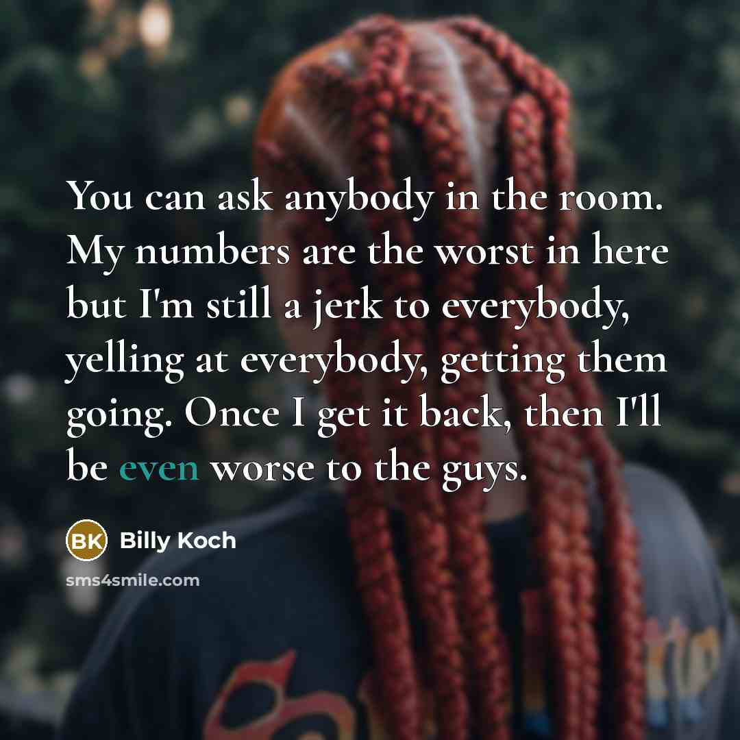 “You can ask anybody in the room. My numbers are…” quote by Billy Koch