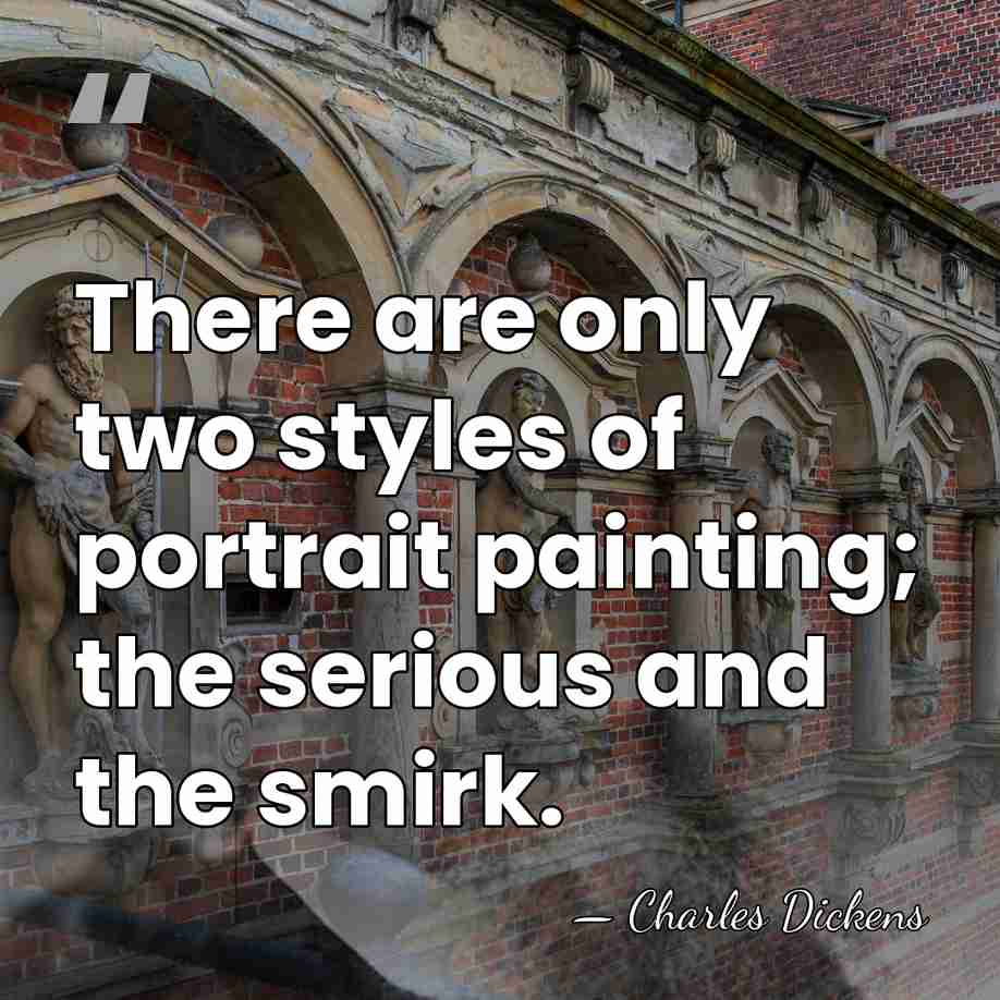 There are only two styles of portrait painting; the serious and the&hellip; - Charles Dickens
