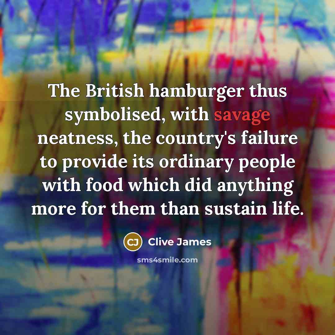 “The British hamburger thus symbolised, with savage neatness, the country's…” quote by Clive James