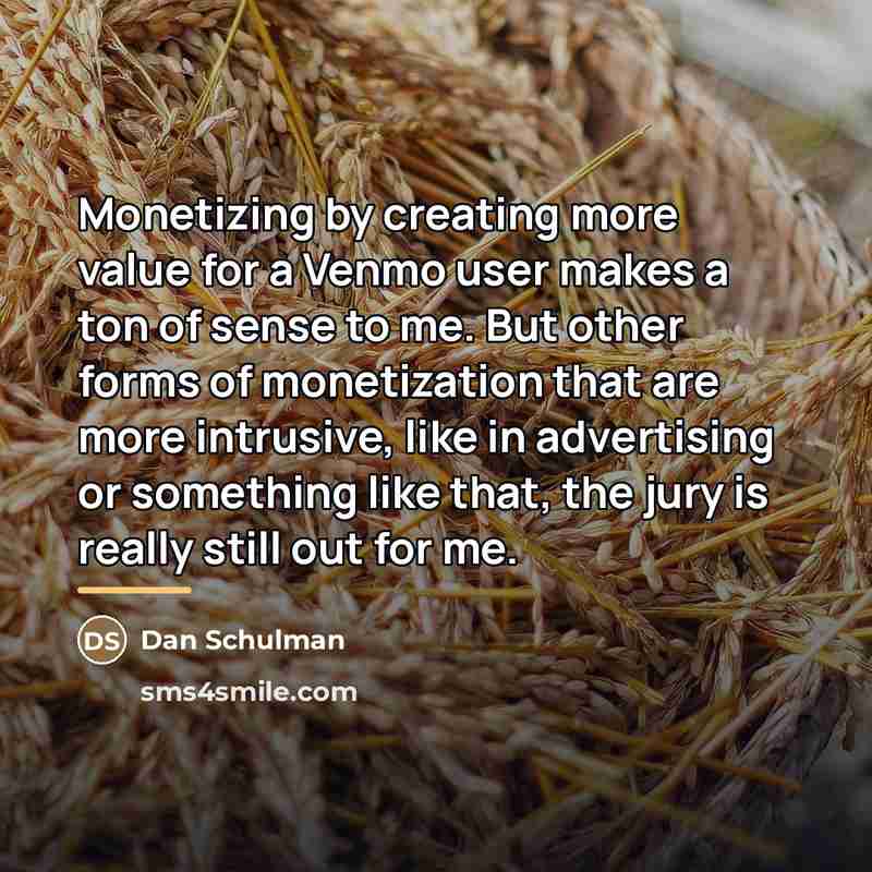 “Monetizing by creating more value for a Venmo user makes…” quote by Dan Schulman