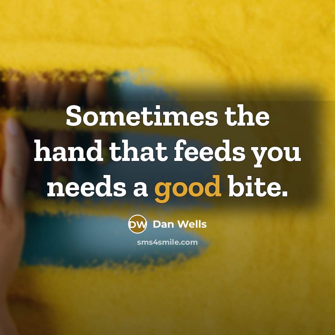 “Sometimes the hand that feeds you needs a good bite.” quote by Dan Wells