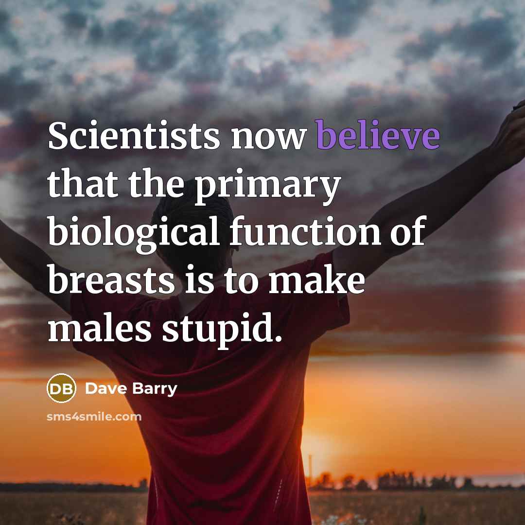 “Scientists now believe that the primary biological function of breasts…” quote by Dave Barry