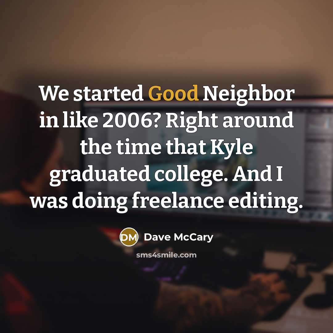 “We started Good Neighbor in like 2006? Right around the…” quote by Dave McCary