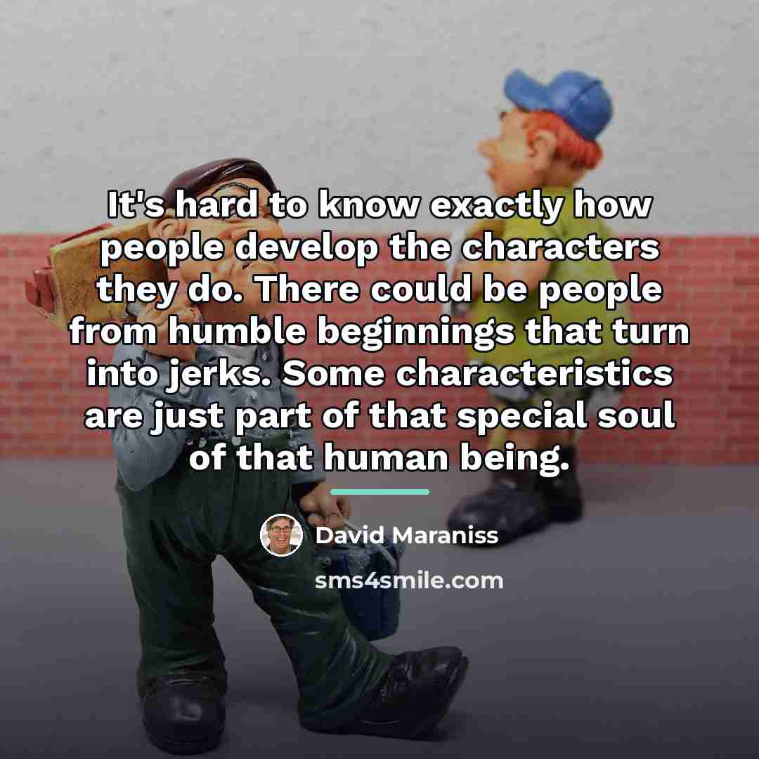 “It's hard to know exactly how people develop the characters…” quote by David Maraniss