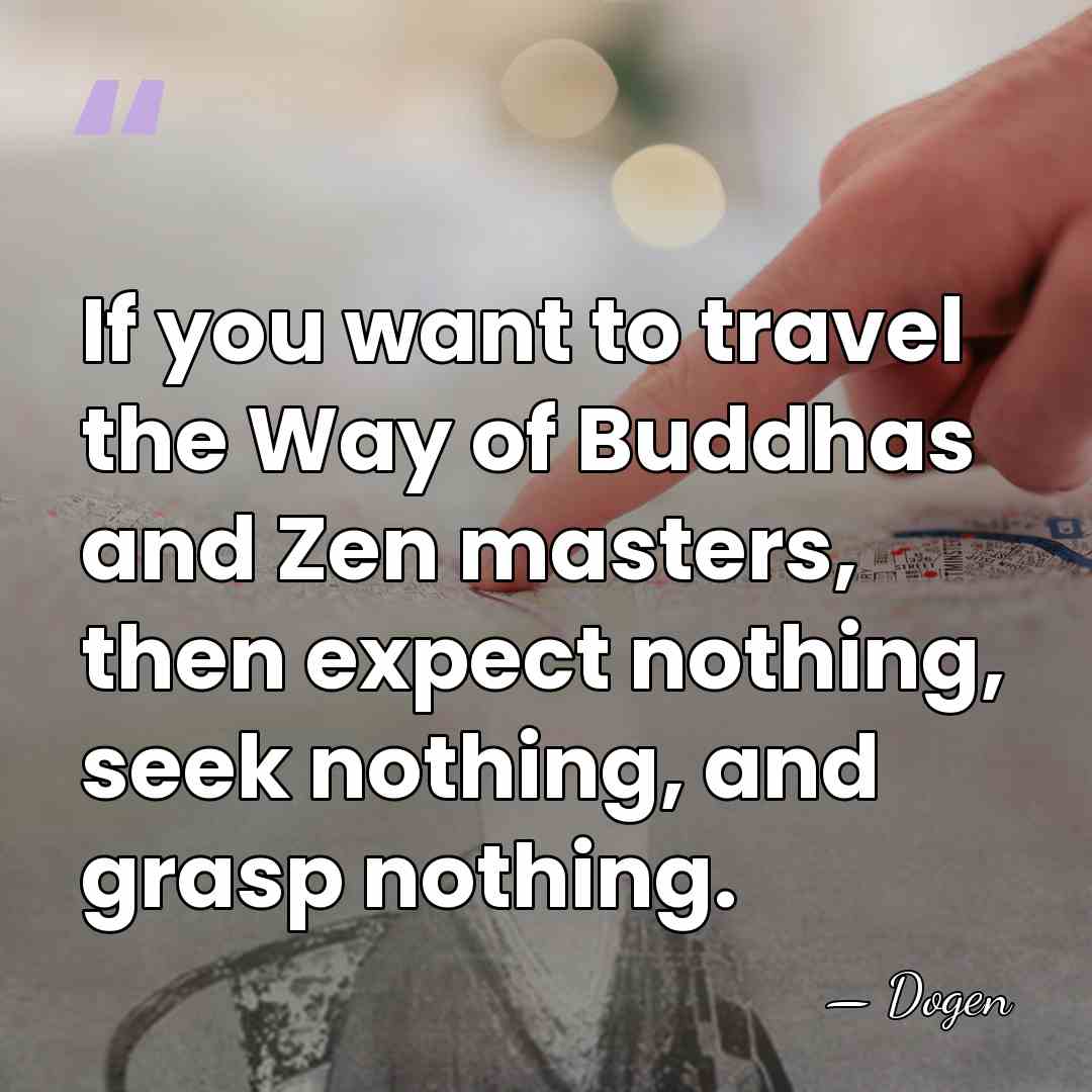 If you want to travel the Way of Buddhas and Zen masters,&hellip; - Dogen