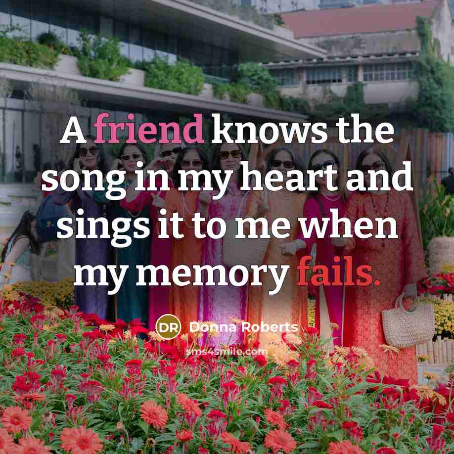 “A friend knows the song in my heart and sings…” quote by Donna Roberts