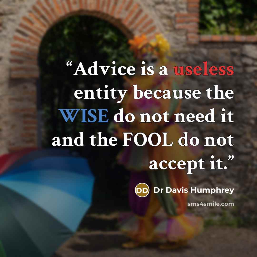 “Advice is a useless entity because the WISE do not need it and the FOOL do not accept it.” quote by Dr Davis Humphrey