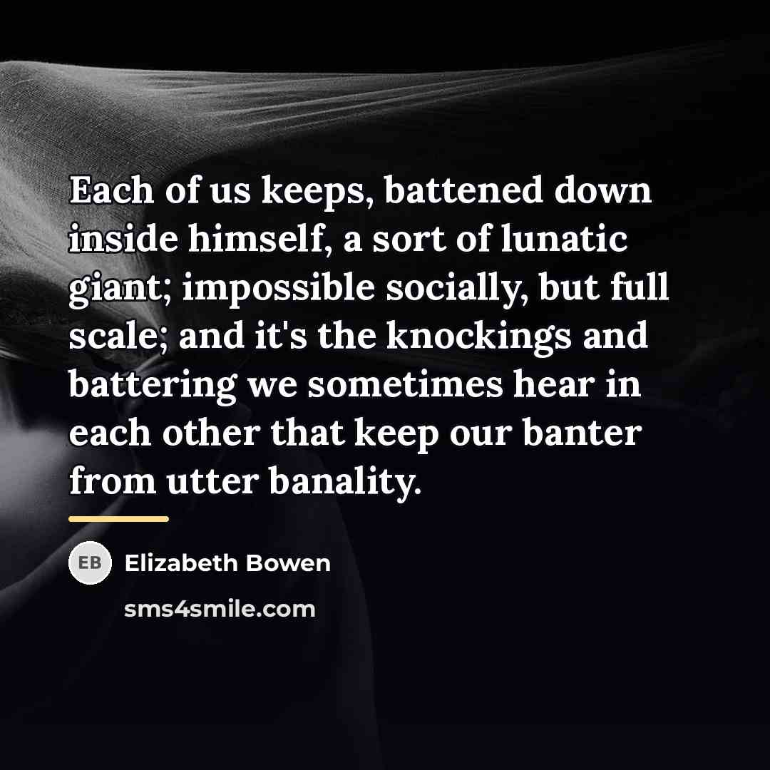 “Each of us keeps, battened down inside himself, a sort…” quote by Elizabeth Bowen