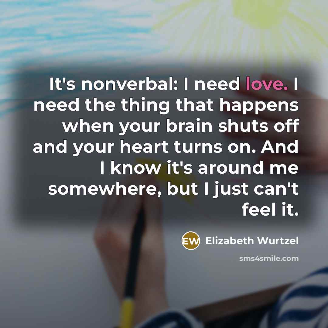 “It's nonverbal: I need love. I need the thing that…” quote by Elizabeth Wurtzel