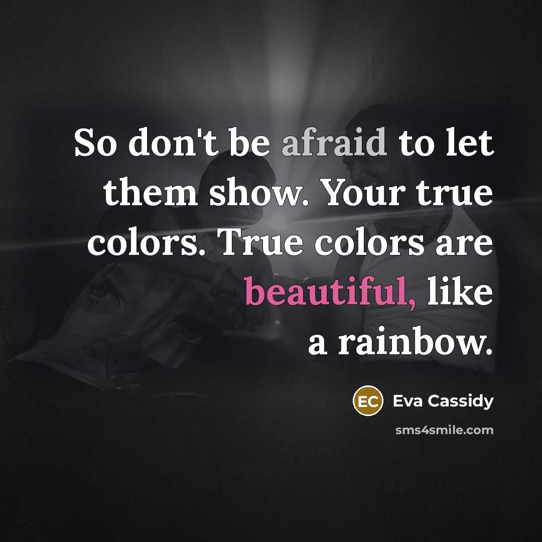 “So don't be afraid to let them show. Your true colors. True colors are beautiful, like a rainbow.” quote by Eva Cassidy
