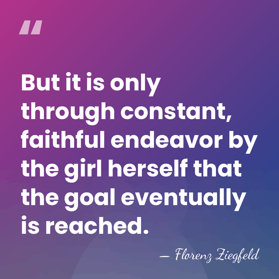 But it is only through constant, faithful endeavor by the girl herself&hellip; - Florenz Ziegfeld