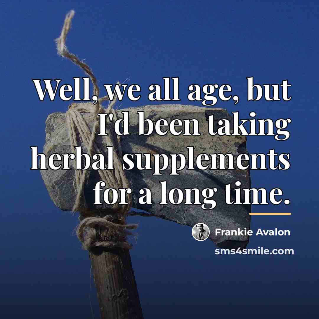 “Well, we all age, but I'd been taking herbal supplements…” quote by Frankie Avalon