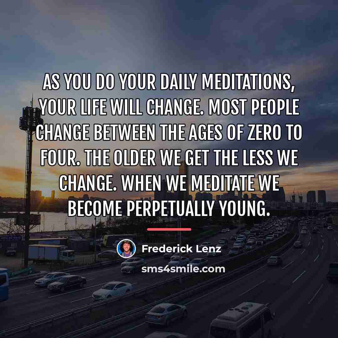“As you do your daily meditations, your life will change.…” quote by Frederick Lenz