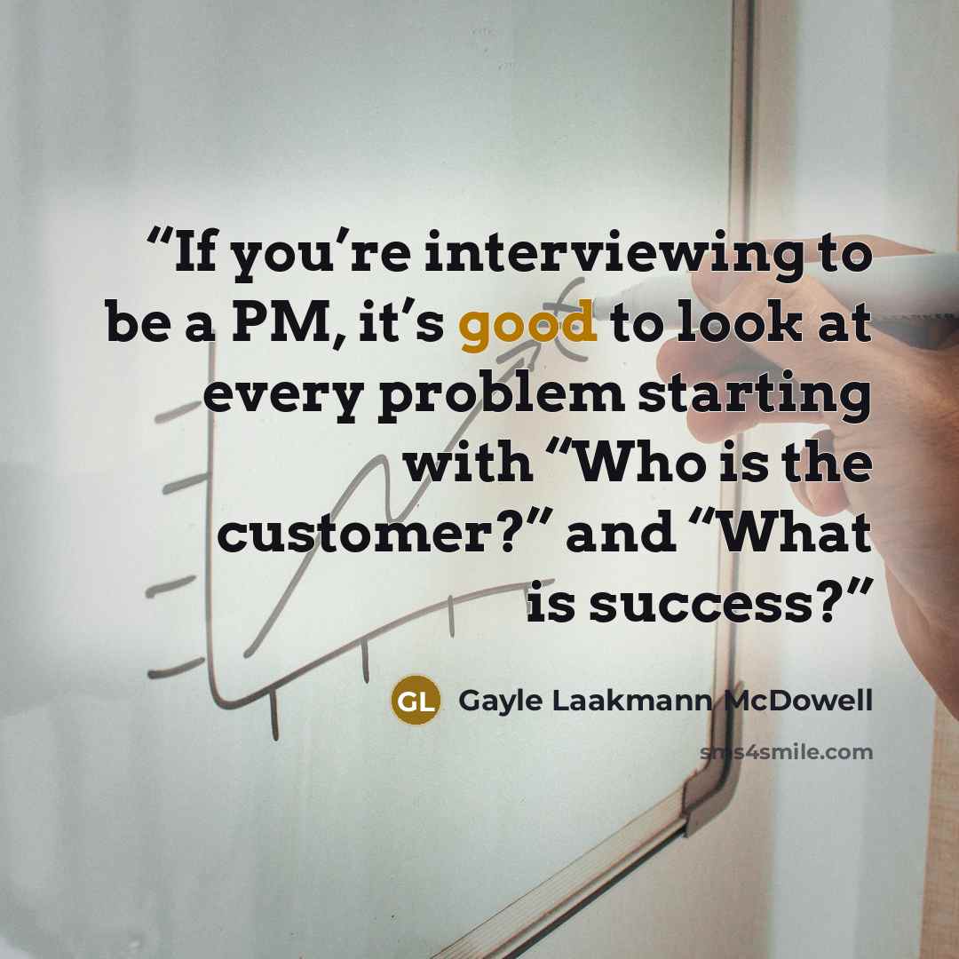 “If you’re interviewing to be a PM, it’s good to look at every problem starting with “Who is the customer?” and “What is success?” quote by Gayle Laakmann McDowell