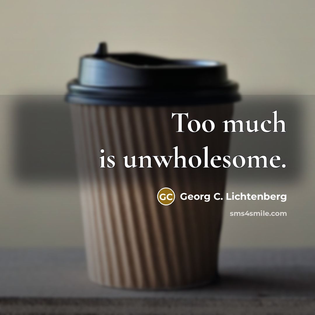 “Too much is unwholesome.…” quote by Georg C. Lichtenberg