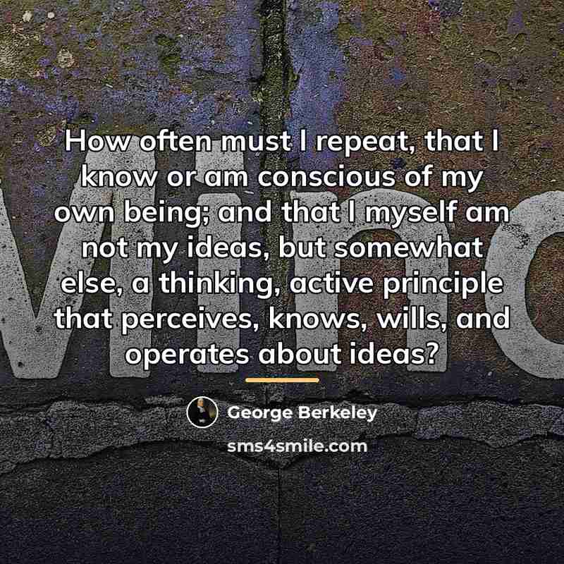“How often must I repeat, that I know or am…” quote by George Berkeley
