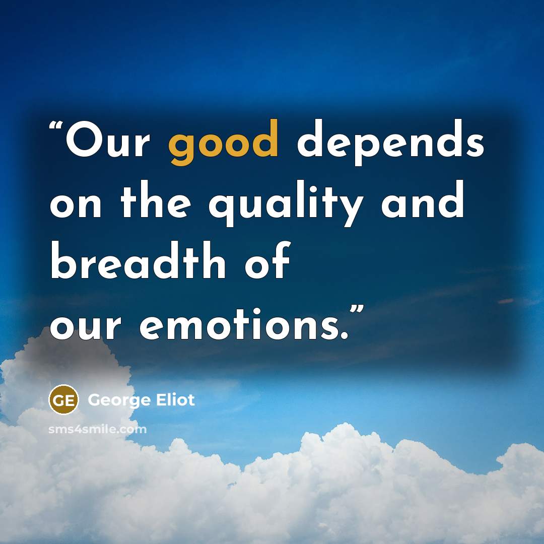 “Our good depends on the quality and breadth of our emotions.” quote by George Eliot