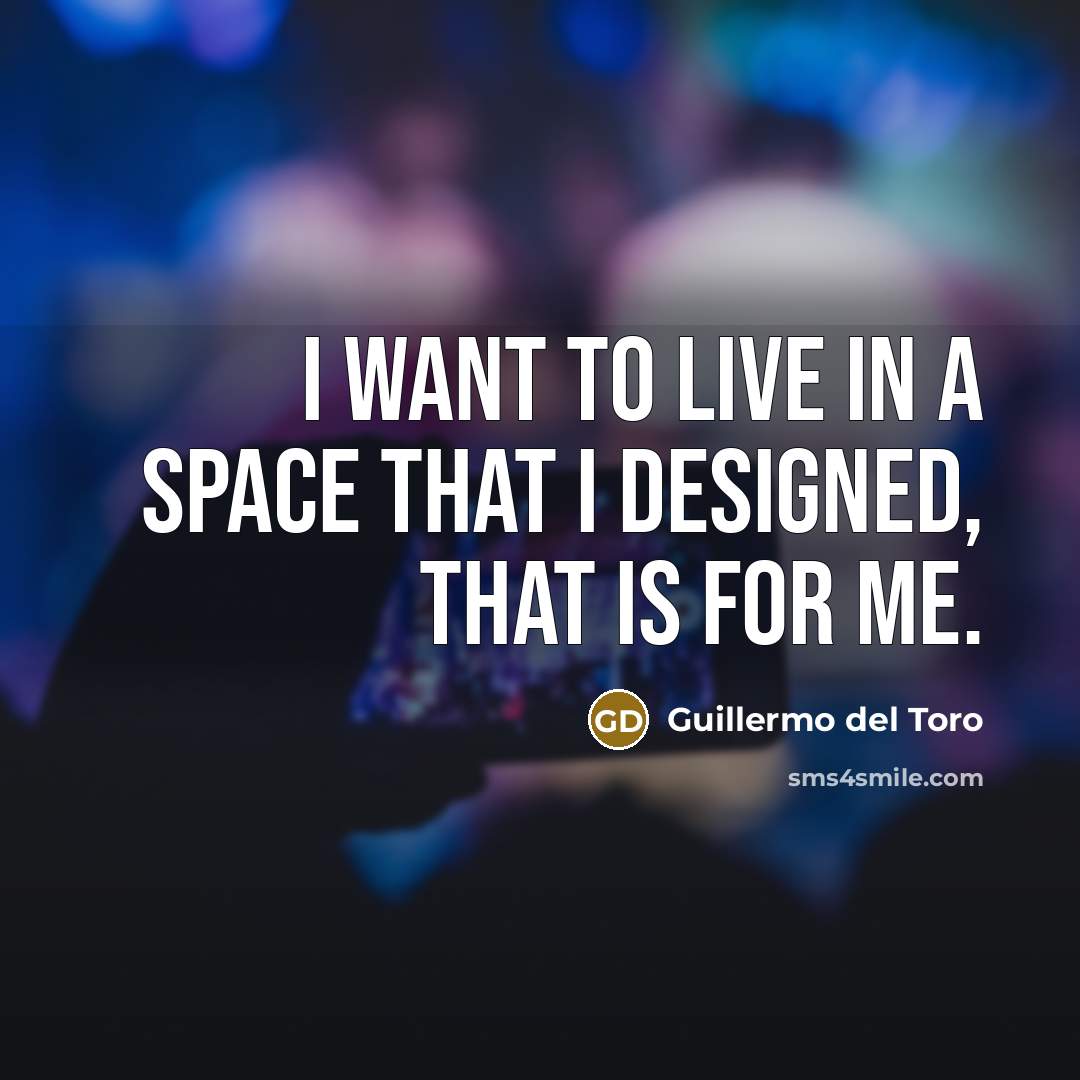 “I want to live in a space that I designed,…” quote by Guillermo del Toro