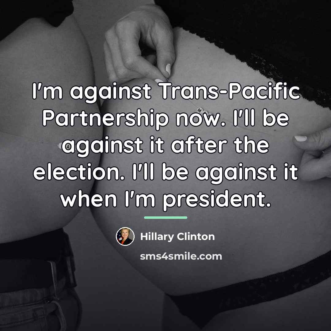 “I'm against Trans-Pacific Partnership now. I'll be against it after…” quote by Hillary Clinton