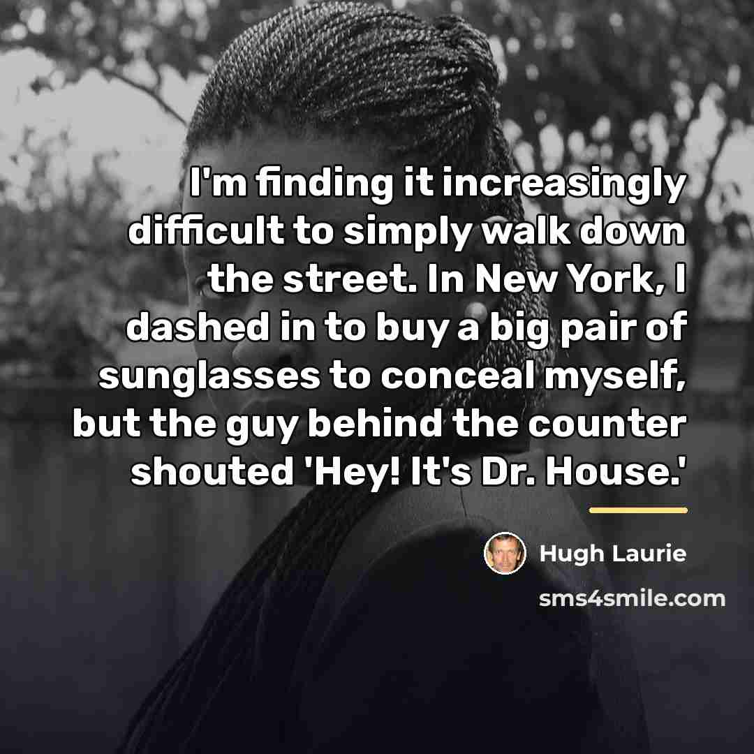 “I'm finding it increasingly difficult to simply walk down the…” quote by Hugh Laurie